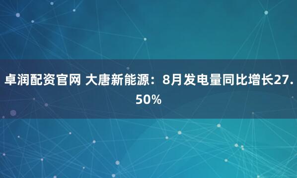 卓润配资官网 大唐新能源：8月发电量同比增长27.50%