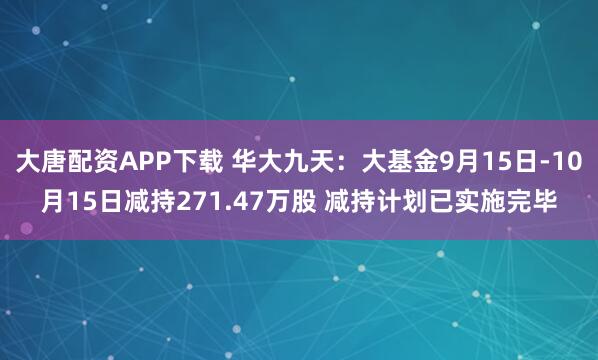 大唐配资APP下载 华大九天：大基金9月15日-10月15日减持271.47万股 减持计划已实施完毕