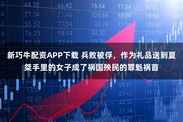 新巧牛配资APP下载 兵败被俘，作为礼品送到夏桀手里的女子成了祸国殃民的罪魁祸首