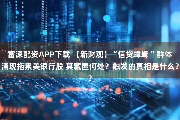 富深配资APP下载 【新财观】“信贷蟑螂＂群体涌现拖累美银行股 其藏匿何处？触发的真相是什么？