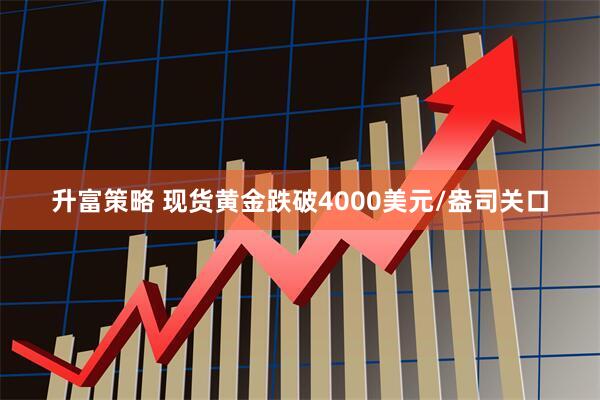 升富策略 现货黄金跌破4000美元/盎司关口