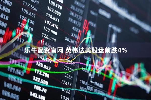 乐牛配资官网 英伟达美股盘前跌4%