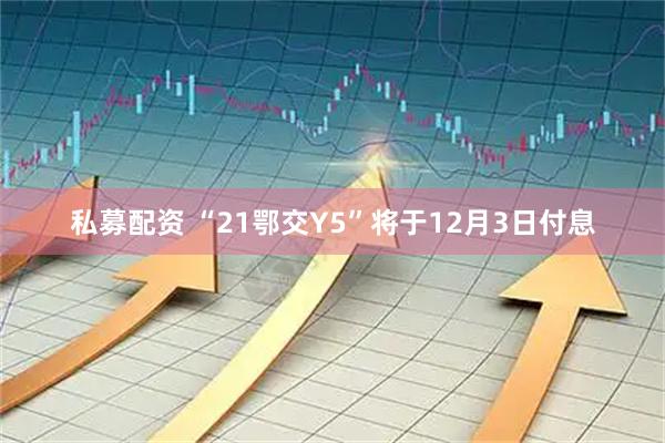 私募配资 “21鄂交Y5”将于12月3日付息