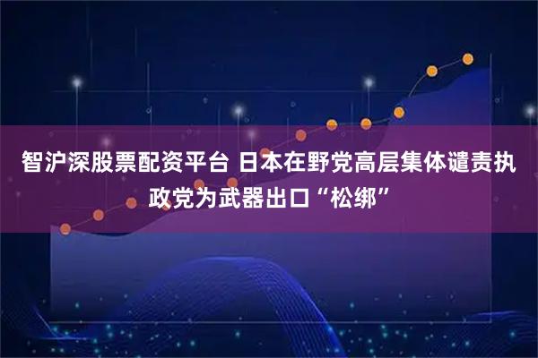 智沪深股票配资平台 日本在野党高层集体谴责执政党为武器出口“松绑”