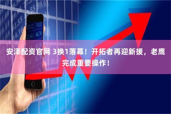 安泽配资官网 3换1落幕！开拓者再迎新援，老鹰完成重要操作！