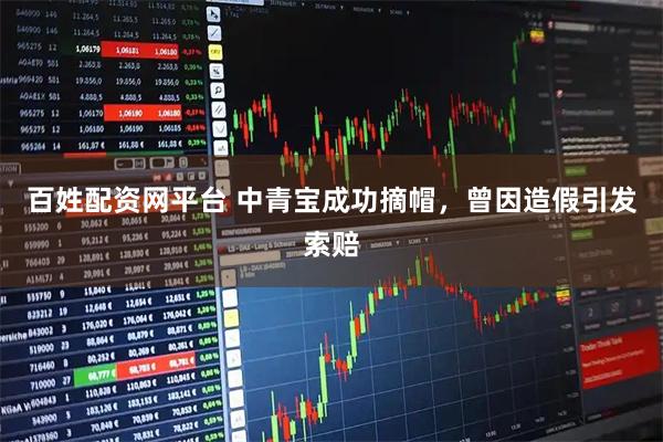 百姓配资网平台 中青宝成功摘帽，曾因造假引发索赔